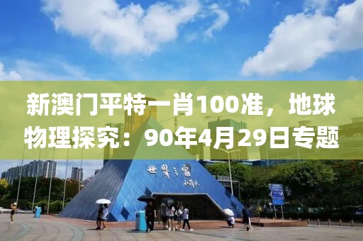 新澳門平特一肖100準(zhǔn)，地球物理探究：90年4月29日專題