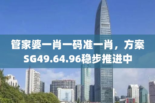 管家婆一肖一碼準(zhǔn)一肖，方案SG49.64.96穩(wěn)步推進(jìn)中