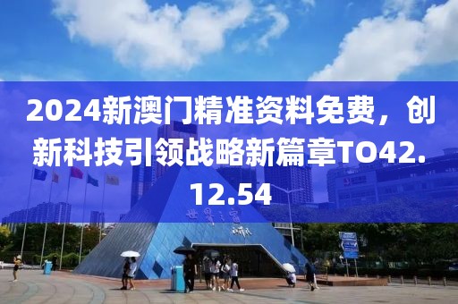 2024新澳門(mén)精準(zhǔn)資料免費(fèi)，創(chuàng)新科技引領(lǐng)戰(zhàn)略新篇章TO42.12.54