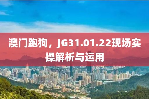 澳門跑狗，JG31.01.22現(xiàn)場實(shí)操解析與運(yùn)用