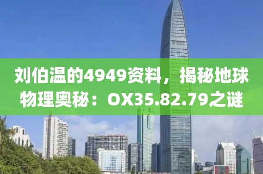 劉伯溫的4949資料，揭秘地球物理奧秘：OX35.82.79之謎
