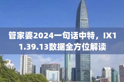 管家婆2024一句話中特，IX11.39.13數(shù)據(jù)全方位解讀