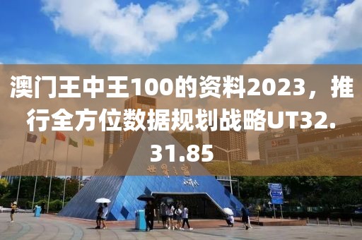 澳門王中王100的資料2023，推行全方位數(shù)據規(guī)劃戰(zhàn)略UT32.31.85