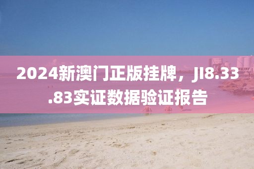 2024新澳門正版掛牌，JI8.33.83實(shí)證數(shù)據(jù)驗(yàn)證報(bào)告