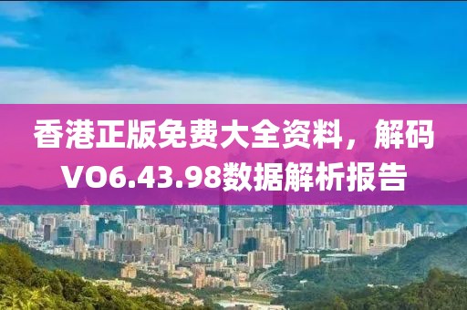 香港正版免費大全資料，解碼VO6.43.98數(shù)據(jù)解析報告