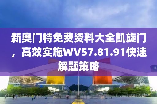 新奧門特免費資料大全凱旋門，高效實施WV57.81.91快速解題策略