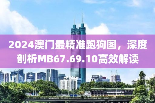 2024澳門最精準(zhǔn)跑狗圖，深度剖析MB67.69.10高效解讀