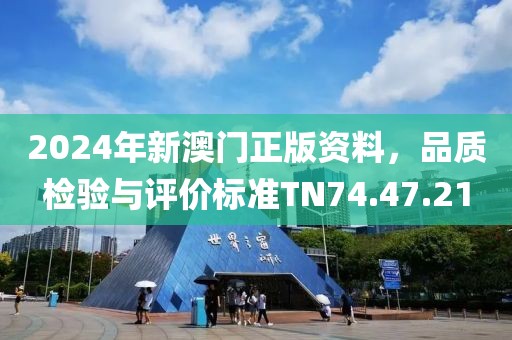 2024年新澳門正版資料，品質檢驗與評價標準TN74.47.21