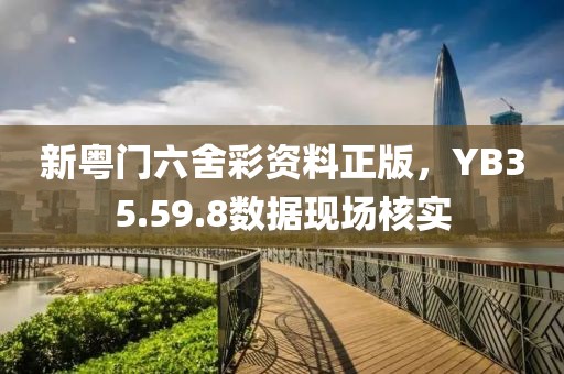 新粵門六舍彩資料正版，YB35.59.8數(shù)據(jù)現(xiàn)場核實(shí)