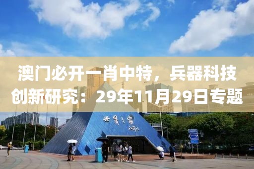 澳門必開一肖中特，兵器科技創(chuàng)新研究：29年11月29日專題