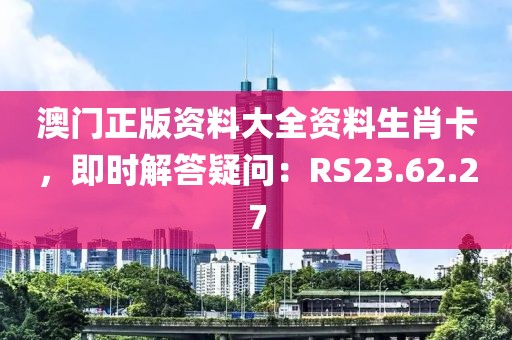 澳門(mén)正版資料大全資料生肖卡，即時(shí)解答疑問(wèn)：RS23.62.27