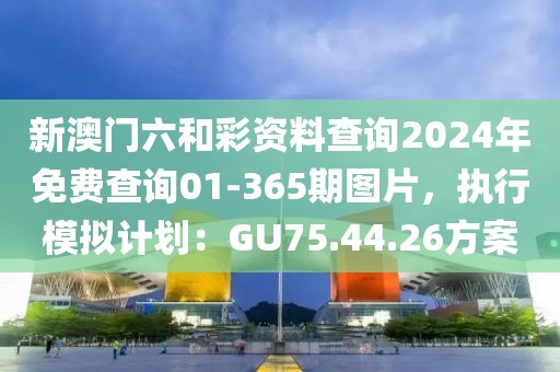 新澳門六和彩資料查詢2024年免費(fèi)查詢01-365期圖片，執(zhí)行模擬計(jì)劃：GU75.44.26方案