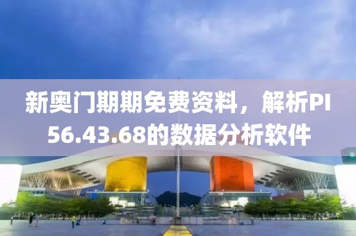 新奧門期期免費資料，解析PI56.43.68的數(shù)據(jù)分析軟件