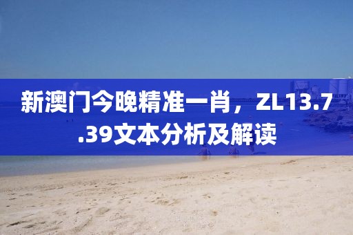 新澳門今晚精準(zhǔn)一肖，ZL13.7.39文本分析及解讀