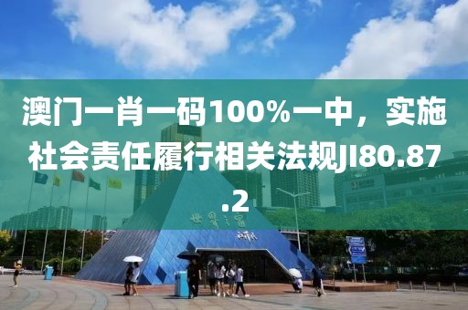 澳門一肖一碼100%一中，實(shí)施社會(huì)責(zé)任履行相關(guān)法規(guī)JI80.87.2