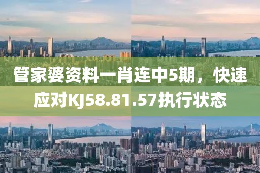 管家婆資料一肖連中5期，快速應(yīng)對(duì)KJ58.81.57執(zhí)行狀態(tài)