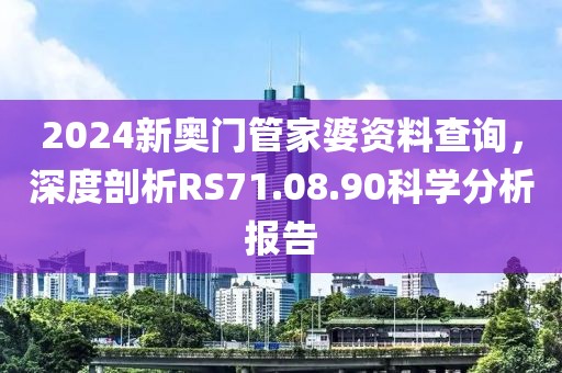 2024新奧門管家婆資料查詢，深度剖析RS71.08.90科學(xué)分析報(bào)告