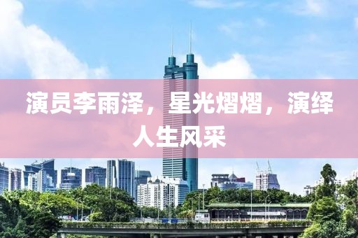 演員李雨澤，星光熠熠，演繹人生風采