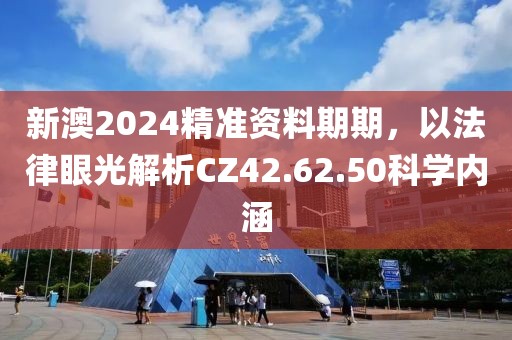 新澳2024精準(zhǔn)資料期期，以法律眼光解析CZ42.62.50科學(xué)內(nèi)涵
