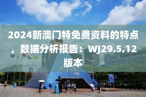 2024新澳門特免費(fèi)資料的特點(diǎn)，數(shù)據(jù)分析報(bào)告：WJ29.5.12版本