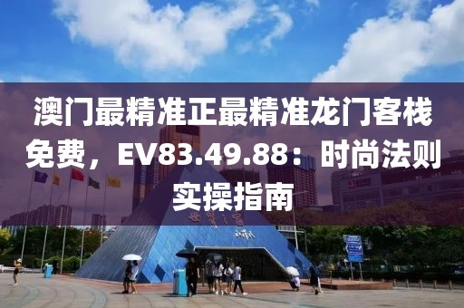 澳門最精準(zhǔn)正最精準(zhǔn)龍門客棧免費(fèi)，EV83.49.88：時(shí)尚法則實(shí)操指南