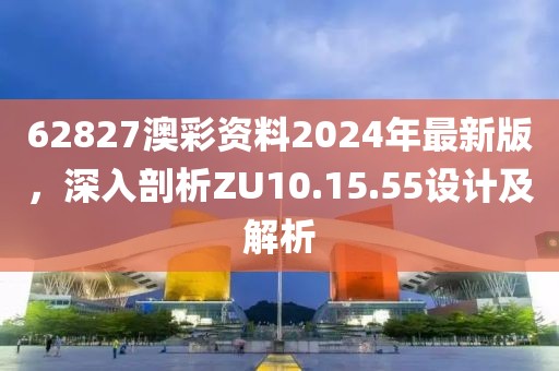 62827澳彩資料2024年最新版，深入剖析ZU10.15.55設(shè)計(jì)及解析
