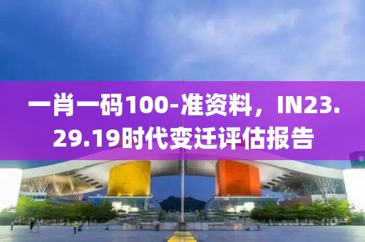 一肖一碼100-準(zhǔn)資料，IN23.29.19時(shí)代變遷評(píng)估報(bào)告