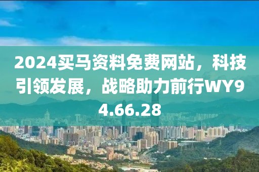 2024買馬資料免費(fèi)網(wǎng)站，科技引領(lǐng)發(fā)展，戰(zhàn)略助力前行WY94.66.28