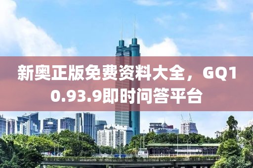 新奧正版免費(fèi)資料大全，GQ10.93.9即時(shí)問(wèn)答平臺(tái)