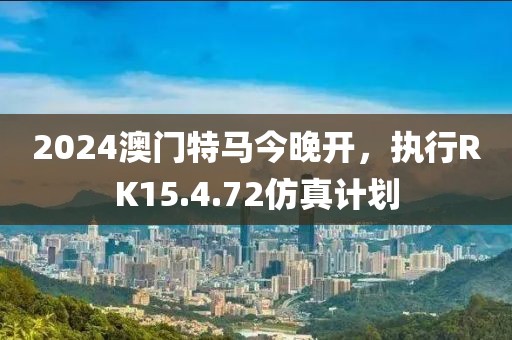 2024澳門特馬今晚開，執(zhí)行RK15.4.72仿真計(jì)劃