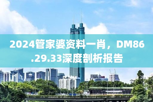2024管家婆資料一肖，DM86.29.33深度剖析報(bào)告