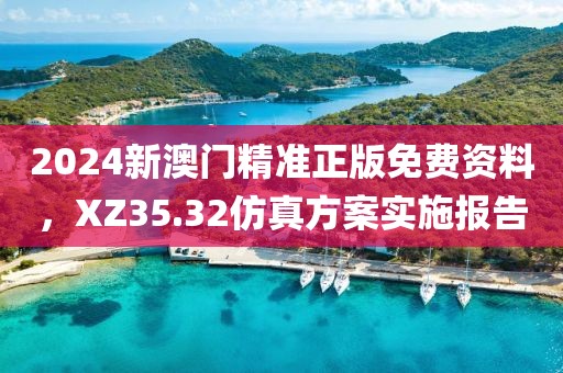 2024新澳門精準(zhǔn)正版免費資料，XZ35.32仿真方案實施報告