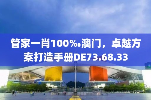 管家一肖100‰澳門，卓越方案打造手冊(cè)DE73.68.33