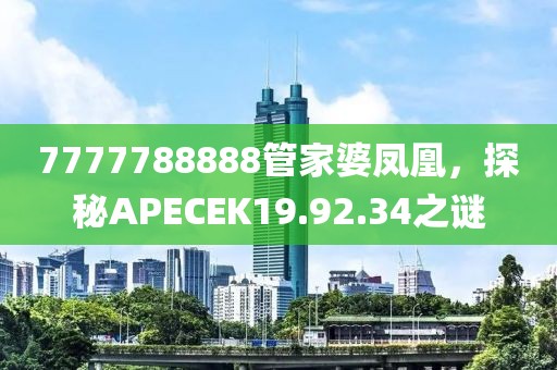 7777788888管家婆鳳凰，探秘APECEK19.92.34之謎