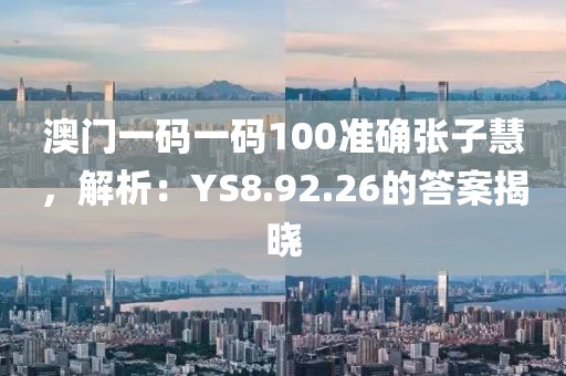 澳門一碼一碼100準(zhǔn)確張子慧，解析：YS8.92.26的答案揭曉