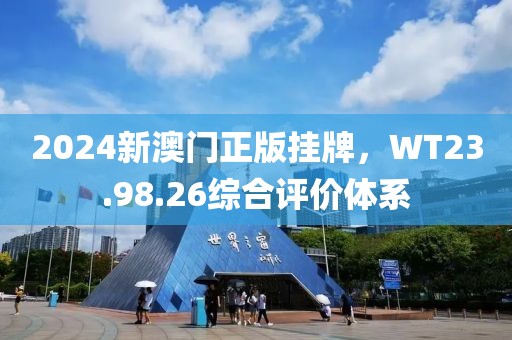 2024新澳門正版掛牌，WT23.98.26綜合評價(jià)體系