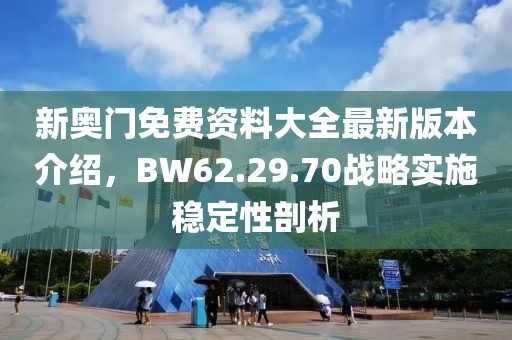 新奧門免費資料大全最新版本介紹，BW62.29.70戰(zhàn)略實施穩(wěn)定性剖析