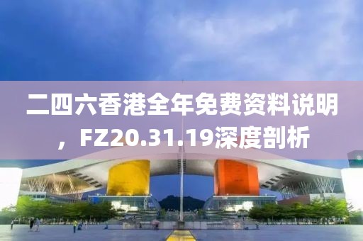 二四六香港全年免費資料說明，FZ20.31.19深度剖析