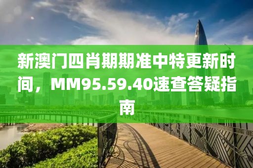 新澳門四肖期期準中特更新時間，MM95.59.40速查答疑指南