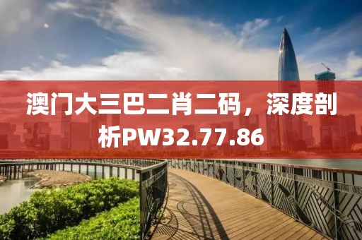 澳門大三巴二肖二碼，深度剖析PW32.77.86