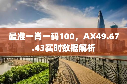 最準(zhǔn)一肖一碼100，AX49.67.43實(shí)時(shí)數(shù)據(jù)解析