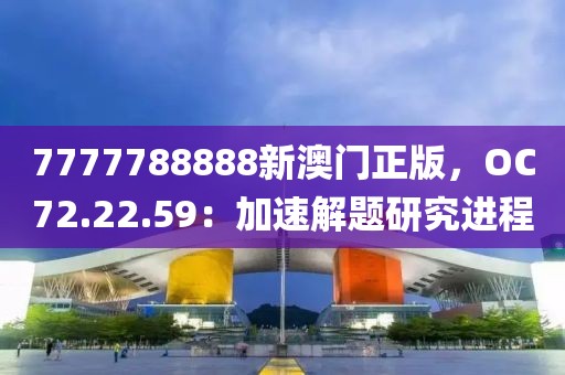 7777788888新澳門正版，OC72.22.59：加速解題研究進(jìn)程