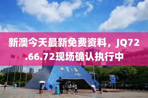 新澳今天最新免費(fèi)資料，JQ72.66.72現(xiàn)場確認(rèn)執(zhí)行中