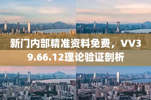 新門內(nèi)部精準(zhǔn)資料免費(fèi)，VV39.66.12理論驗(yàn)證剖析