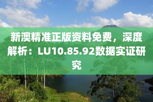 新澳精準(zhǔn)正版資料免費(fèi)，深度解析：LU10.85.92數(shù)據(jù)實(shí)證研究