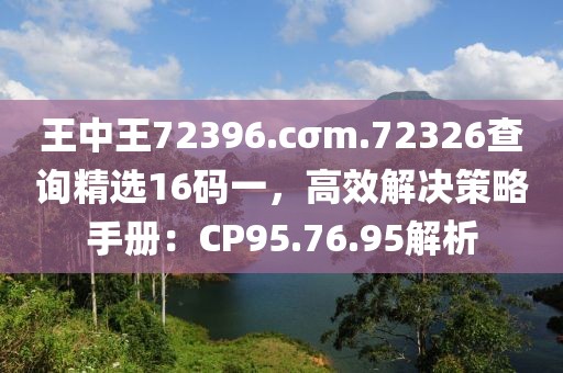 王中王72396.cσm.72326查詢精選16碼一，高效解決策略手冊(cè)：CP95.76.95解析