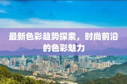 最新色彩趨勢探索，時尚前沿的色彩魅力