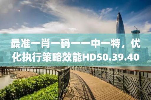 最準一肖一碼一一中一特，優(yōu)化執(zhí)行策略效能HD50.39.40