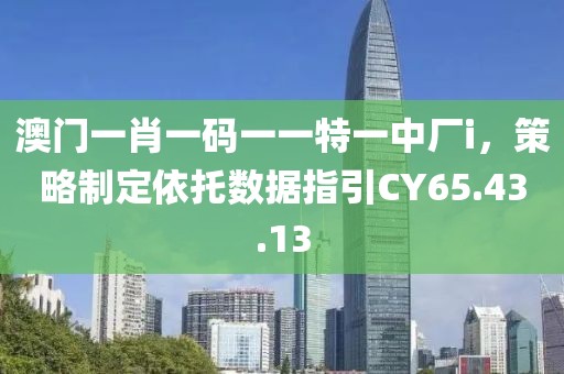 澳門一肖一碼一一特一中廠i，策略制定依托數(shù)據(jù)指引CY65.43.13