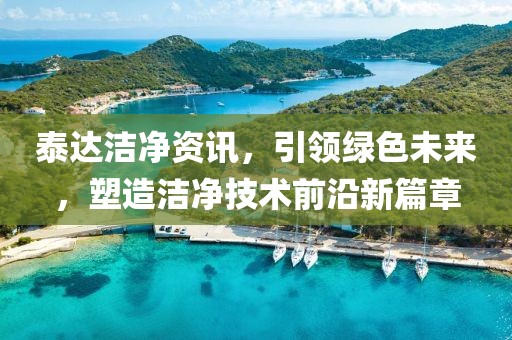 泰達潔凈資訊，引領綠色未來，塑造潔凈技術前沿新篇章